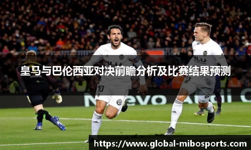 皇马与巴伦西亚对决前瞻分析及比赛结果预测
